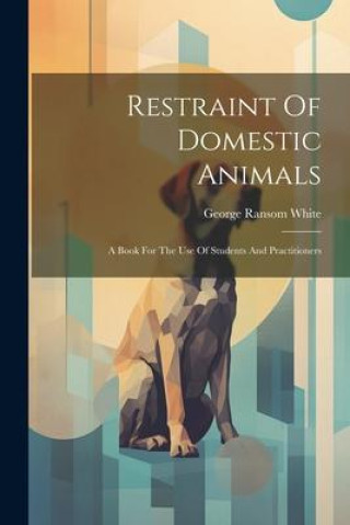Buch Restraint Of Domestic Animals: A Book For The Use Of Students And Practitioners George Ransom White