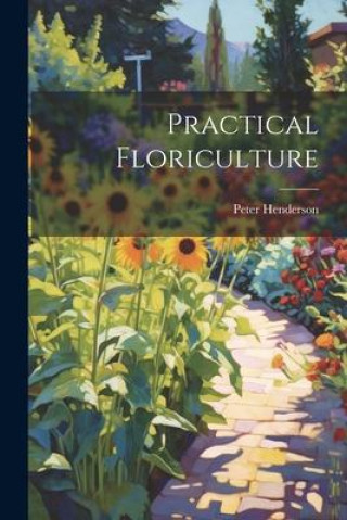 Knjiga Practical Floriculture Peter Henderson
