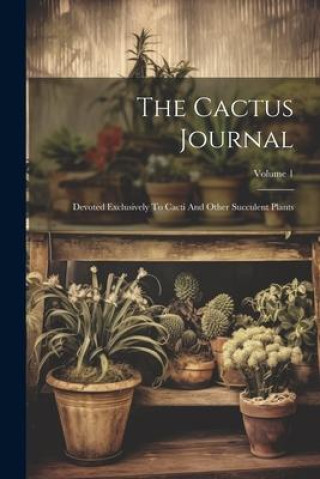 Książka The Cactus Journal: Devoted Exclusively To Cacti And Other Succulent Plants; Volume 1 