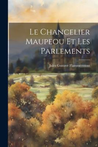 Βιβλίο Le chancelier Maupeou et les Parlements Jules Gustave 1852-1899 Flammermont