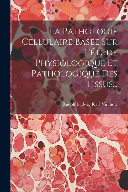 Kniha La Pathologie Cellulaire Basée Sur L'étude Physiologique Et Pathologique Des Tissus... 