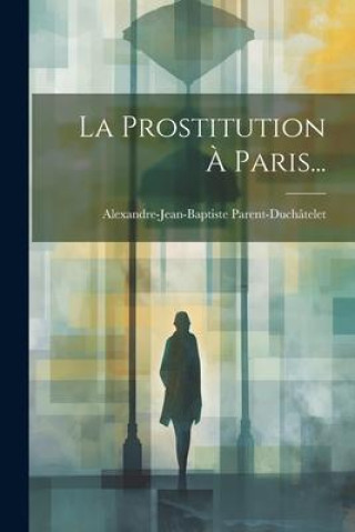 Knjiga La Prostitution ? Paris... Alexandre-Jean-Bapti Parent-Duchâtelet