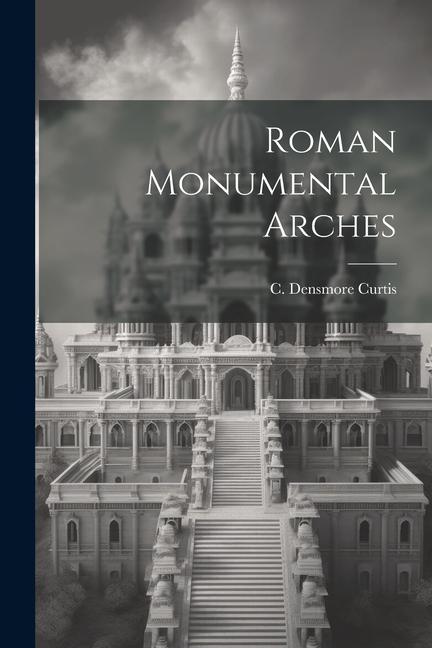 Книга Roman Monumental Arches C. Densmore Curtis