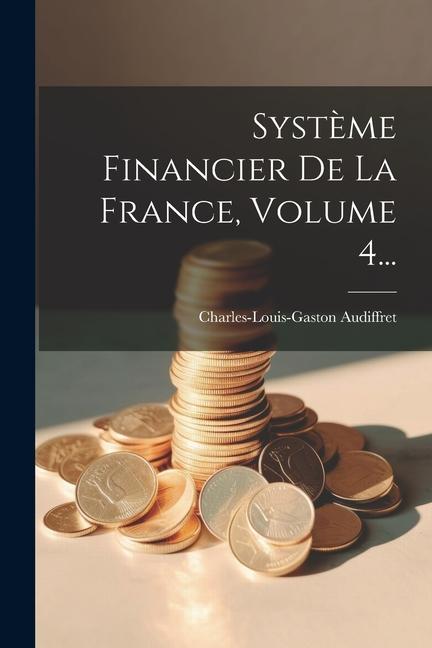 Libro Syst?me Financier De La France, Volume 4... Charles-Louis-Gaston Audiffret (marquis