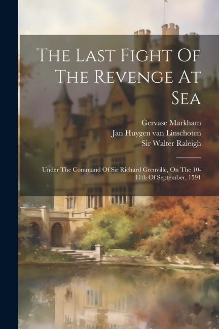 Kniha The Last Fight Of The Revenge At Sea: Under The Command Of Sir Richard Grenville, On The 10-11th Of September, 1591 Gervase Markham