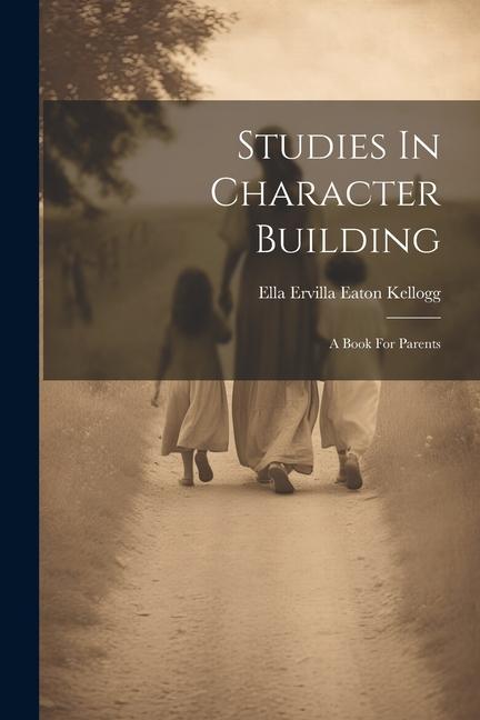 Knjiga Studies In Character Building: A Book For Parents Ella Ervilla Eaton Kellogg