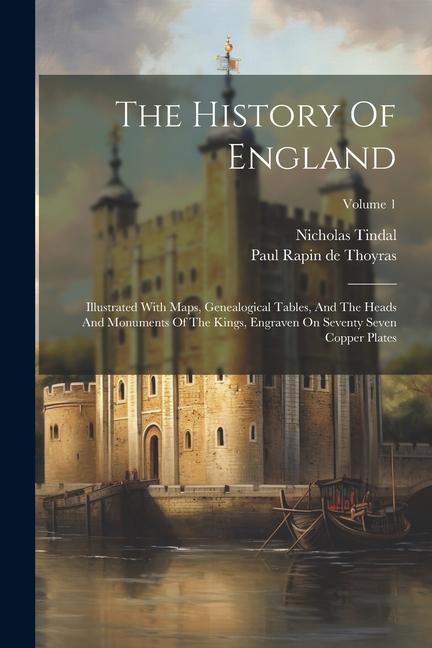 Kniha The History Of England: Illustrated With Maps, Genealogical Tables, And The Heads And Monuments Of The Kings, Engraven On Seventy Seven Copper Paul Rapin De Thoyras