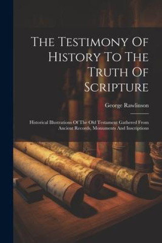 Kniha The Testimony Of History To The Truth Of Scripture: Historical Illustrations Of The Old Testament Gathered From Ancient Records, Monuments And Inscrip 