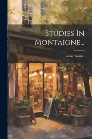 Книга Studies In Montaigne... Grace Norton