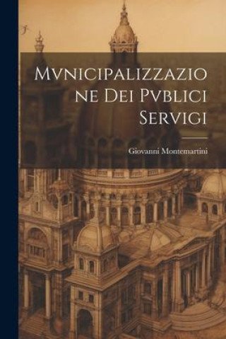 Knjiga Mvnicipalizzazione Dei Pvblici Servigi Giovanni Montemartini