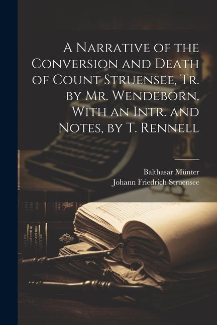 Kniha A Narrative of the Conversion and Death of Count Struensee, Tr. by Mr. Wendeborn. With an Intr. and Notes, by T. Rennell Johann Friedrich Struensee