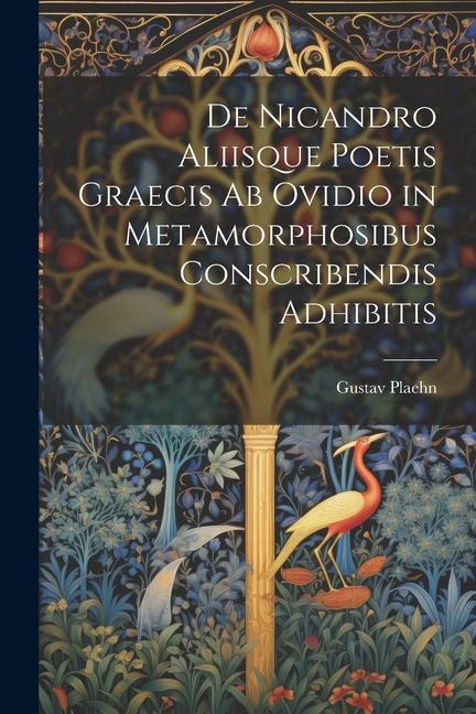 Buch De Nicandro Aliisque Poetis Graecis Ab Ovidio in Metamorphosibus Conscribendis Adhibitis Gustav Plaehn