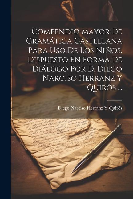 Carte Compendio Mayor De Gramática Castellana Para Uso De Los Ni?os, Dispuesto En Forma De Diálogo Por D. Diego Narciso Herranz Y Quirós ... 