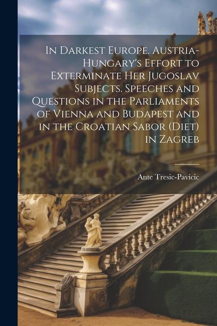Carte In Darkest Europe. Austria-Hungary's Effort to Exterminate her Jugoslav Subjects. Speeches and Questions in the Parliaments of Vienna and Budapest and 