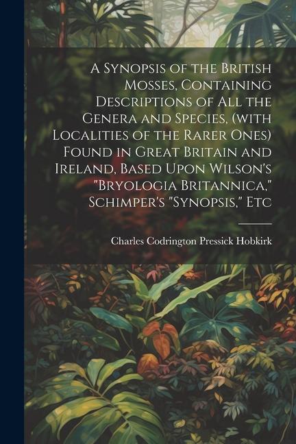 Book A Synopsis of the British Mosses, Containing Descriptions of all the Genera and Species, (with Localities of the Rarer Ones) Found in Great Britain an 