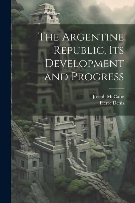 Kniha The Argentine Republic, its Development and Progress Pierre Denis