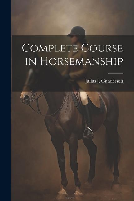 Knjiga Complete Course in Horsemanship Julius J. [from old catalog] Gunderson