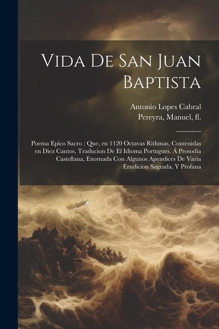 Könyv Vida de San Juan Baptista: Poema epico sacro: que, en 1120 octavas rithmas, contenidas en diez cantos, traducion de el idioma portugues, á prosod Antonio Lopes Cabral