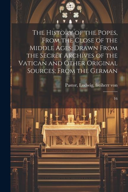 Kniha The History of the Popes, From the Close of the Middle Ages: Drawn From the Secret Archives of the Vatican and Other Original Sources; From the German 