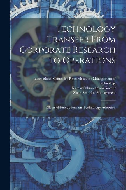Knjiga Technology Transfer From Corporate Research to Operations: Effects of Perceptions on Technology Adoption Sloan School Of Management