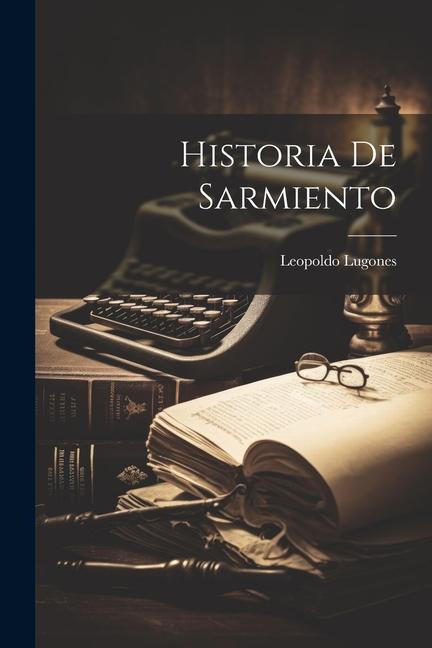 Книга Historia de Sarmiento Leopoldo Lugones