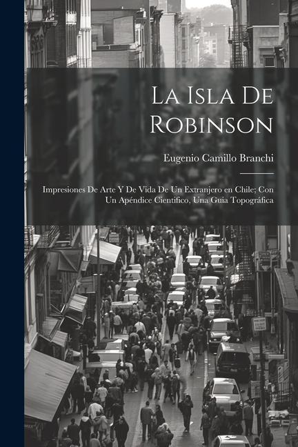 Carte La Isla de Robinson; impresiones de arte y de vida de un extranjero en Chile; con un apéndice cientifico, una guia topográfica 