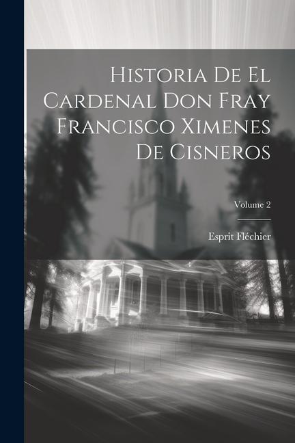 Książka Historia De El Cardenal Don Fray Francisco Ximenes De Cisneros; Volume 2 