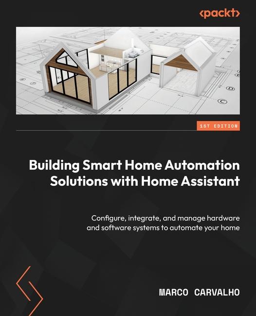 Book Building Smart Home Automation Solutions with Home Assistant: Configure, integrate, and manage hardware and software systems to automate your home 