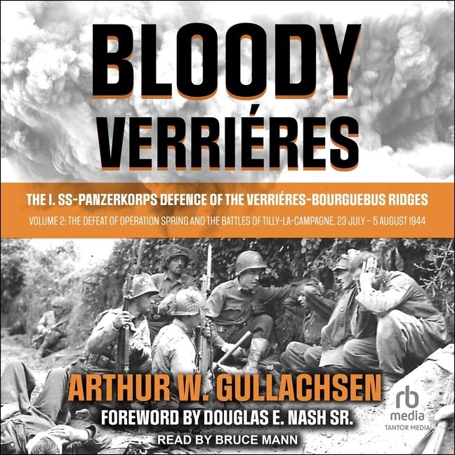 Digital Bloody Verri?res: The I. Ss-Panzerkorps Defence of the Verri?res-Bourguebus Ridges: Volume 2: The Defeat of Operation Spring and the Bat Douglas E. Nash