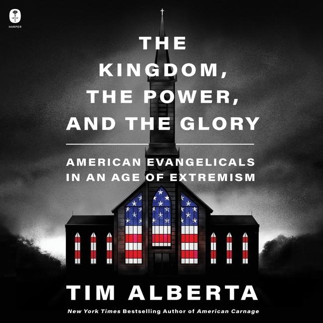 Digital The Kingdom, the Power, and the Glory: American Evangelicals in an Age of Extremism Tim Alberta