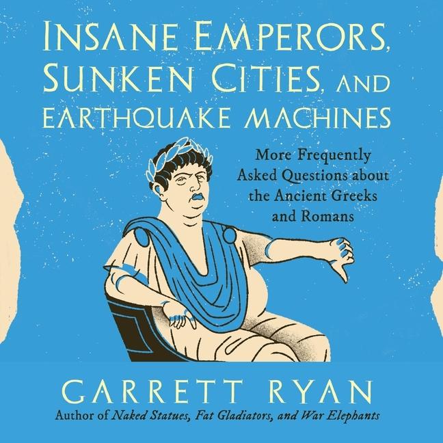 Digital Insane Emperors, Sunken Cities, and Earthquake Machines: More Frequently Asked Questions about the Ancient Greeks and Romans Will Damron