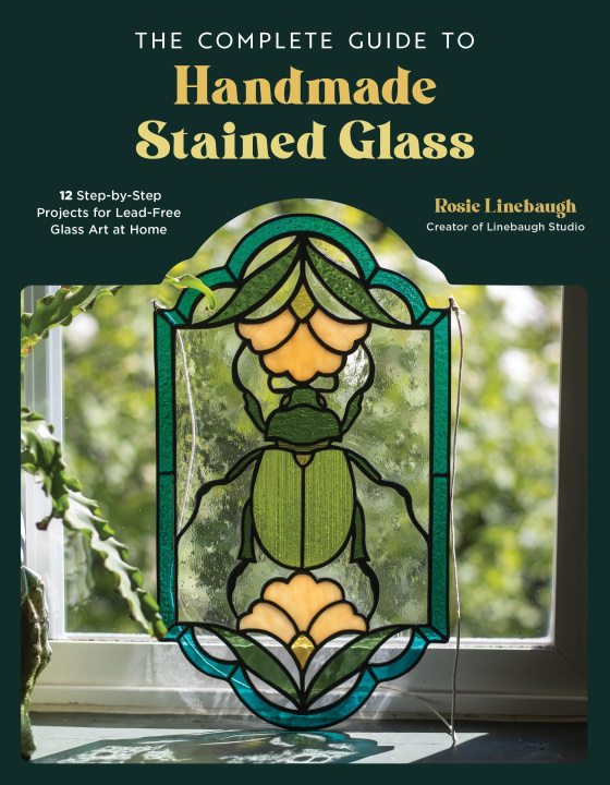 Carte The Complete Guide to Handmade Stained Glass: 12 Step-By-Step Projects for Lead-Free Glass Art at Home 