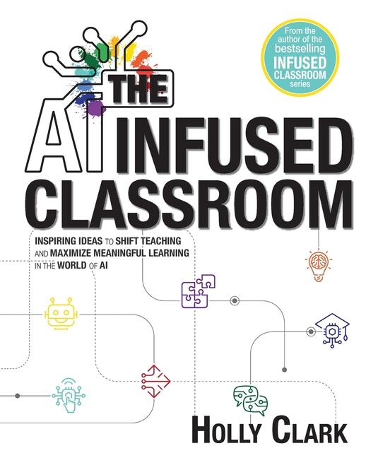 Książka The AI Infused Classroom: Inspiring Ideas to Shift Teaching and Maximize Meaningful Learning in the World of AI 