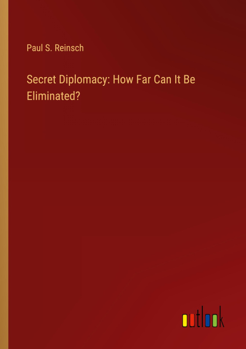 Βιβλίο Secret Diplomacy: How Far Can It Be Eliminated? Paul S. Reinsch