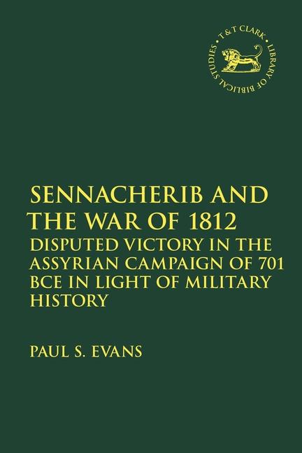 Kniha Sennacherib and the War of 1812: Disputed Victory in the Assyrian Campaign of 701 Bce in Light of Military History Laura Quick