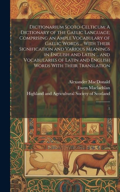 Könyv Dictionarium Scoto-celticum: A Dictionary of the Gaelic Language; Comprising an Ample Vocabulary of Gaelic Words ... With Their Signification and V Ewen MacLachlan