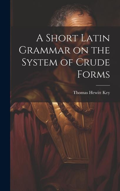 Buch A Short Latin Grammar on the System of Crude Forms Thomas Hewitt Key