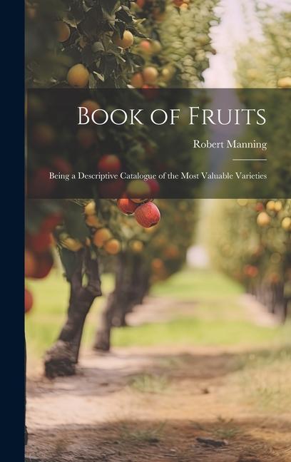 Könyv Book of Fruits: Being a Descriptive Catalogue of the Most Valuable Varieties 