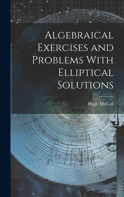 Knjiga Algebraical Exercises and Problems With Elliptical Solutions Hugh McColl