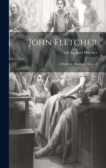 Knjiga John Fletcher: A Study in Dramatic Method Orie Latham Hatcher