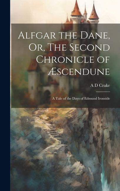 Buch Alfgar the Dane, Or, The Second Chronicle of ?scendune: A Tale of the Days of Edmund Ironside A D Crake
