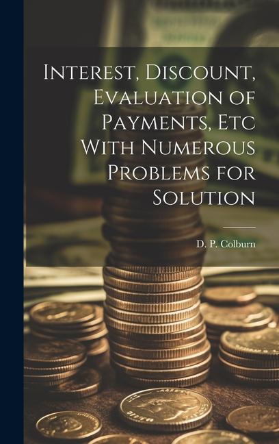 Knjiga Interest, Discount, Evaluation of Payments, Etc With Numerous Problems for Solution D. P. Colburn