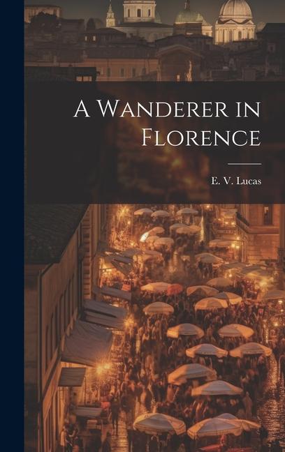 Knjiga A Wanderer in Florence Lucas E. V. (Edward Verrall)