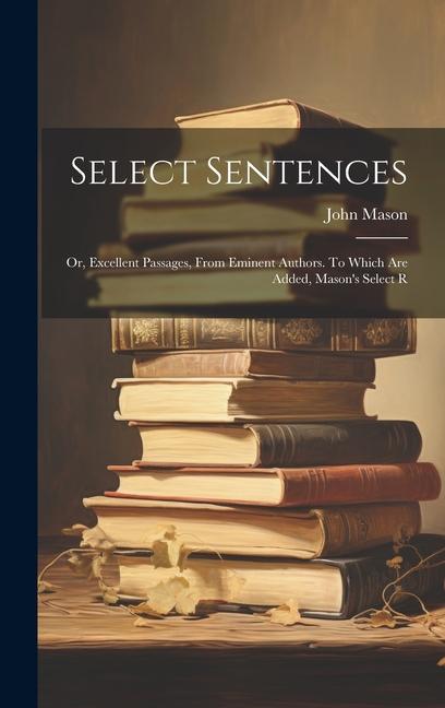 Könyv Select Sentences; or, Excellent Passages, From Eminent Authors. To Which are Added, Mason's Select R 