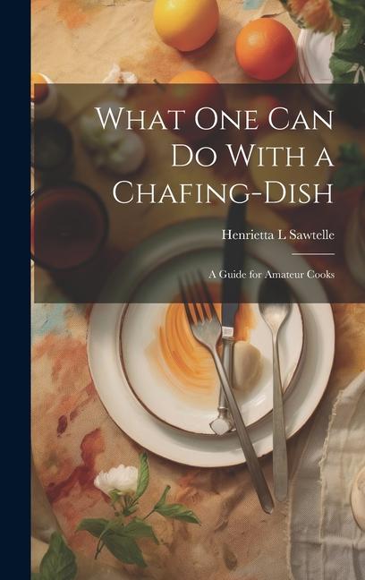 Knjiga What one can do With a Chafing-dish: A Guide for Amateur Cooks Henrietta L Sawtelle