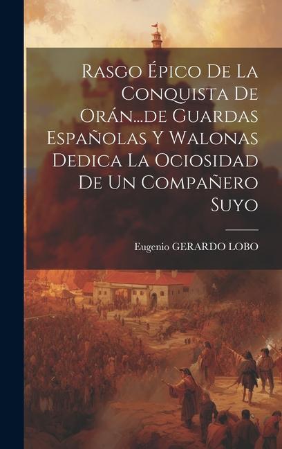 Könyv Rasgo Épico De La Conquista De Orán...de Guardas Espa?olas Y Walonas Dedica La Ociosidad De Un Compa?ero Suyo 