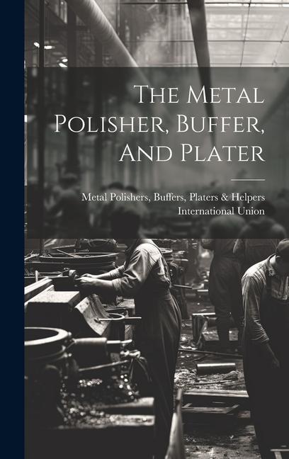 Книга The Metal Polisher, Buffer, And Plater Buffers Platers & H... Metal Polishers