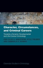 Character, Circumstances, and Criminal Careers Towards a Dynamic Developmental and Life-Course Criminology (Hardback)