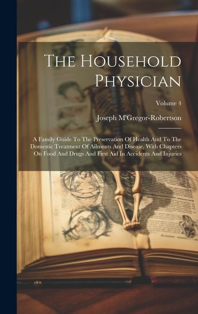 Carte The Household Physician: A Family Guide To The Preservation Of Health And To The Domestic Treatment Of Ailments And Disease, With Chapters On F 