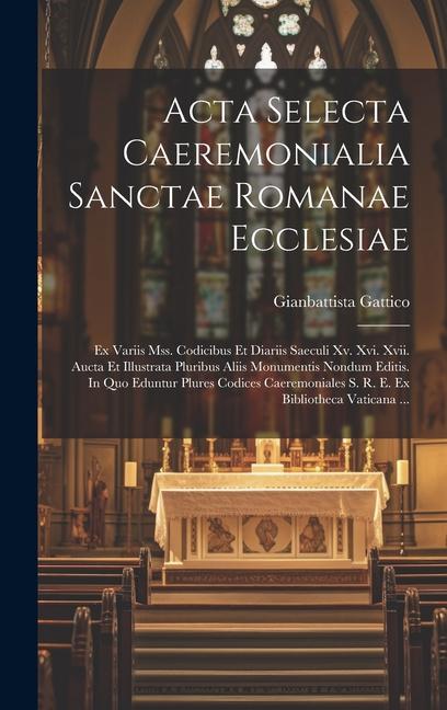 Könyv Acta Selecta Caeremonialia Sanctae Romanae Ecclesiae: Ex Variis Mss. Codicibus Et Diariis Saeculi Xv. Xvi. Xvii. Aucta Et Illustrata Pluribus Aliis Mo 